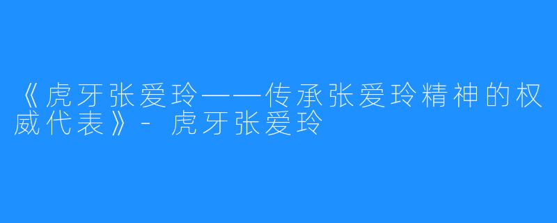 《虎牙张爱玲——传承张爱玲精神的权威代表》-虎牙张爱玲