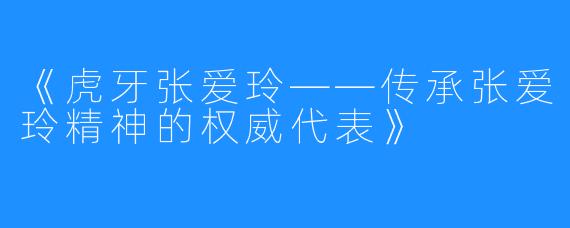 《虎牙张爱玲——传承张爱玲精神的权威代表》