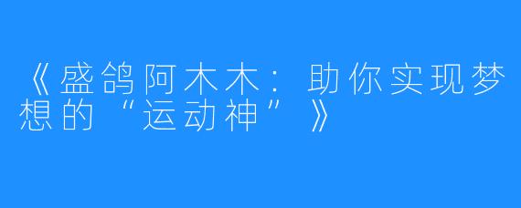 《盛鸽阿木木：助你实现梦想的“运动神”》