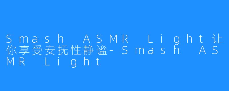 Smash ASMR Light让你享受安抚性静谧-Smash ASMR Light