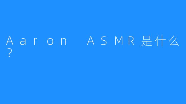 Aaron ASMR是什么？