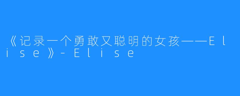 《记录一个勇敢又聪明的女孩——Elise》-Elise