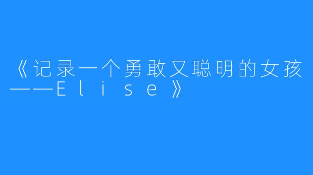 《记录一个勇敢又聪明的女孩——Elise》