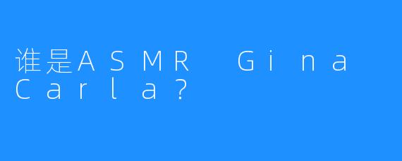 谁是ASMR Gina Carla？