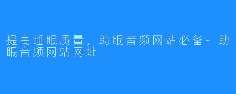 提高睡眠质量，助眠音频网站必备-助眠音频网站网址