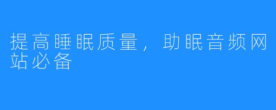 提高睡眠质量，助眠音频网站必备