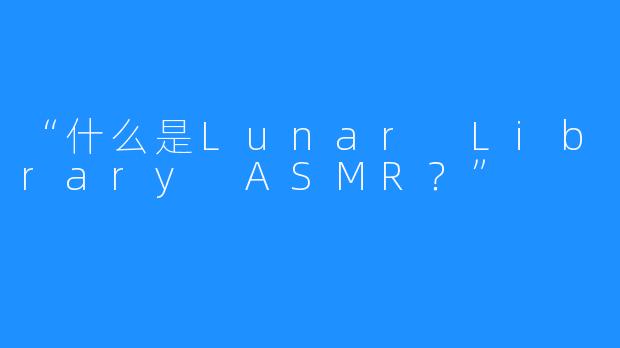 “什么是Lunar Library ASMR？”