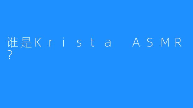 谁是Krista ASMR？