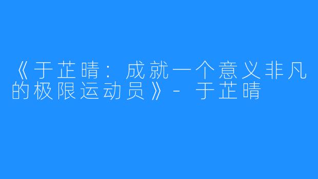 《于芷晴：成就一个意义非凡的极限运动员》-于芷晴