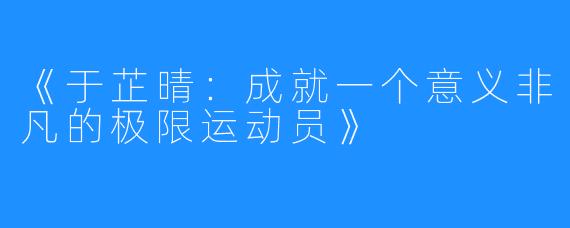 《于芷晴：成就一个意义非凡的极限运动员》