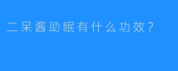 二呆酱助眠有什么功效？