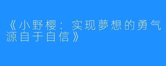 《小野樱：实现夢想的勇气源自于自信》