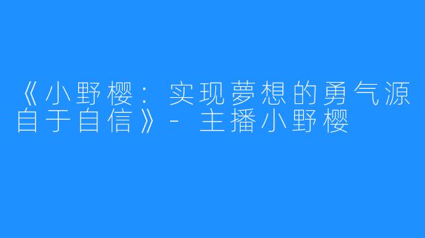 《小野樱：实现夢想的勇气源自于自信》-主播小野樱