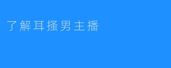 了解耳搔男主播