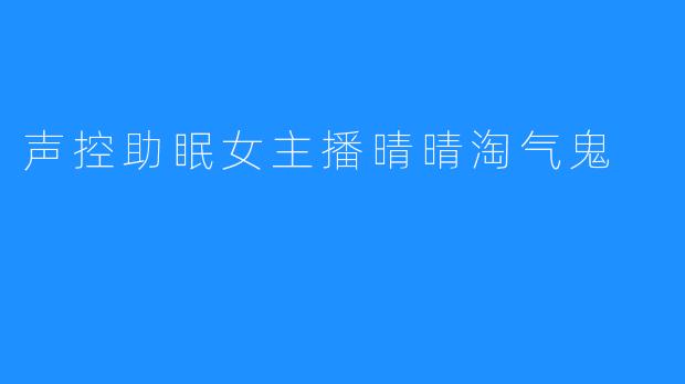 声控助眠女主播晴晴淘气鬼