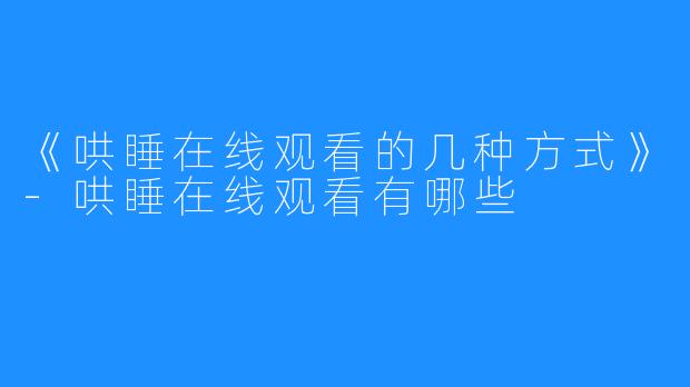 《哄睡在线观看的几种方式》-哄睡在线观看有哪些