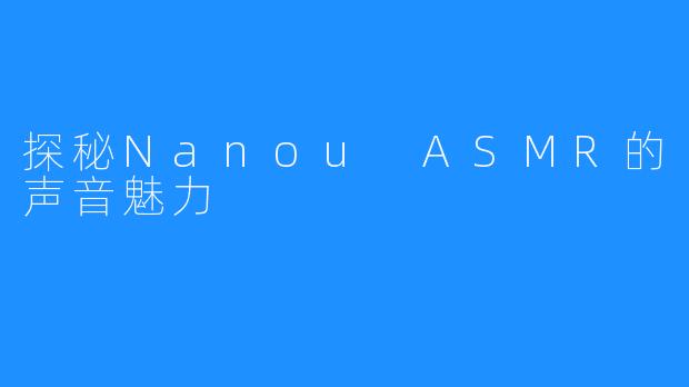 探秘Nanou ASMR的声音魅力