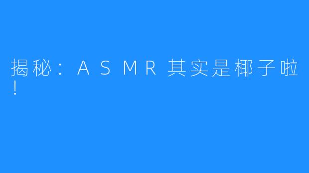 揭秘：ASMR其实是椰子啦！