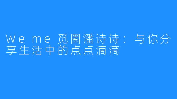 Weme觅圈潘诗诗：与你分享生活中的点点滴滴