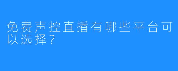 免费声控直播有哪些平台可以选择？