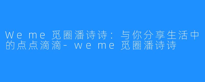 Weme觅圈潘诗诗：与你分享生活中的点点滴滴-weme觅圈潘诗诗