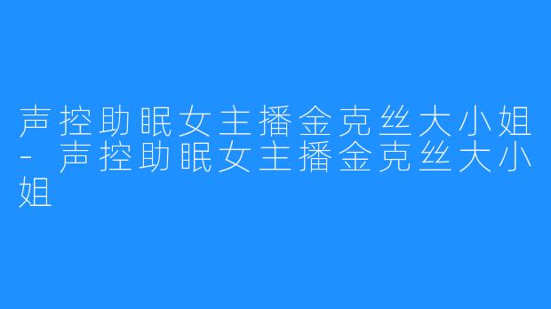 声控助眠女主播金克丝大小姐-声控助眠女主播金克丝大小姐