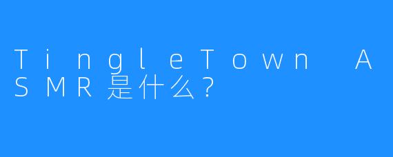 TingleTown ASMR是什么？