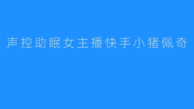 声控助眠女主播快手小猪佩奇