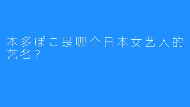 本多ぽこ是哪个日本女艺人的艺名？