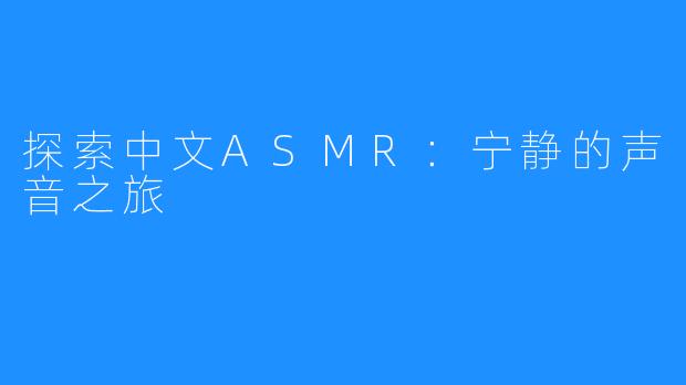 探索中文ASMR：宁静的声音之旅