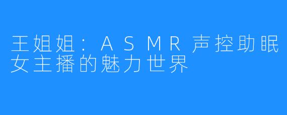 王姐姐：ASMR声控助眠女主播的魅力世界