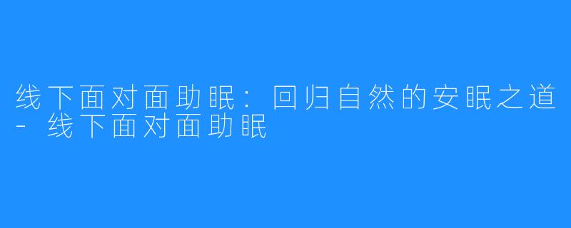 线下面对面助眠：回归自然的安眠之道-线下面对面助眠