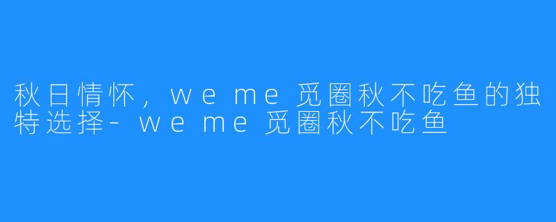 秋日情怀，weme觅圈秋不吃鱼的独特选择-weme觅圈秋不吃鱼