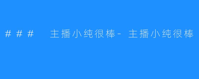 ### 主播小纯很棒-主播小纯很棒