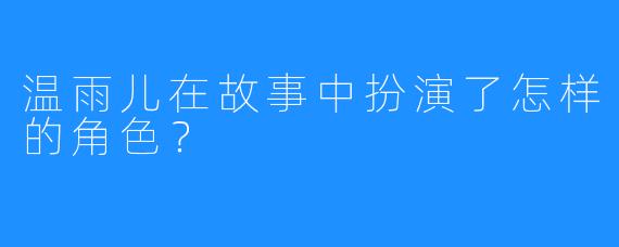 温雨儿在故事中扮演了怎样的角色？