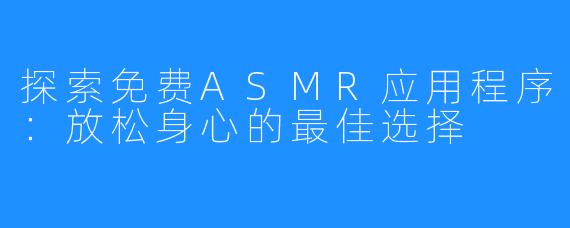 探索免费ASMR应用程序：放松身心的最佳选择