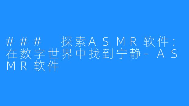 ### 探索ASMR软件：在数字世界中找到宁静-ASMR软件