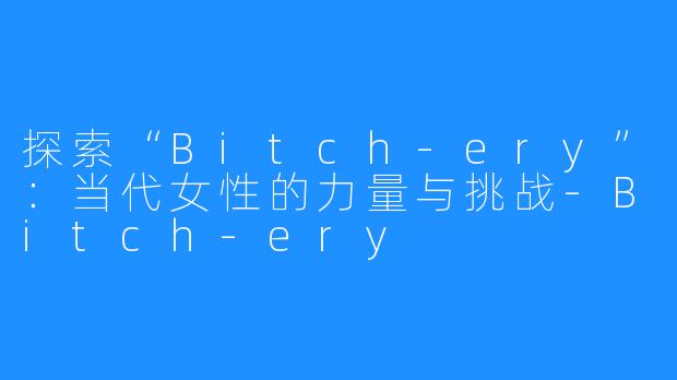 探索“Bitch-ery”：当代女性的力量与挑战-Bitch-ery