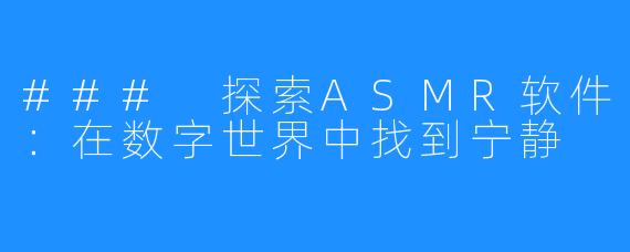 ### 探索ASMR软件：在数字世界中找到宁静