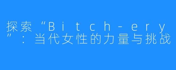 探索“Bitch-ery”：当代女性的力量与挑战