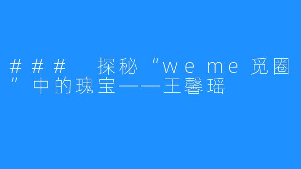 ### 探秘“weme觅圈”中的瑰宝——王馨瑶