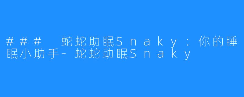 ### 蛇蛇助眠Snaky：你的睡眠小助手-蛇蛇助眠Snaky