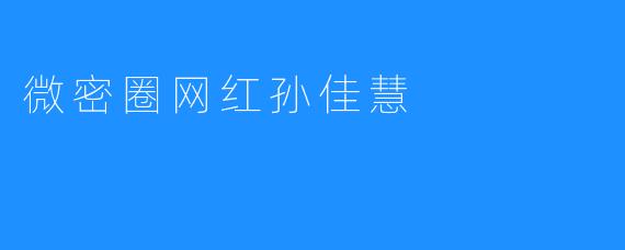 微密圈网红孙佳慧