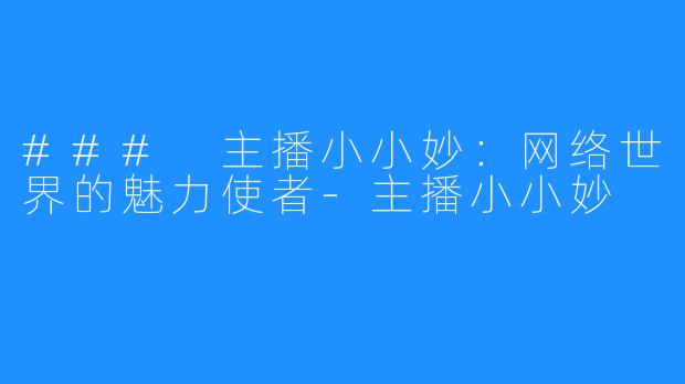 ### 主播小小妙：网络世界的魅力使者-主播小小妙