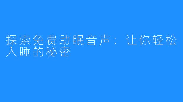 探索免费助眠音声：让你轻松入睡的秘密