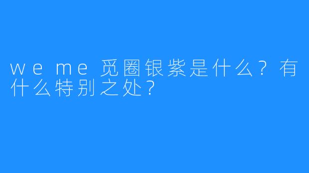 weme觅圈银紫是什么？有什么特别之处？