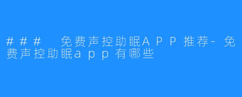 ### 免费声控助眠APP推荐-免费声控助眠app有哪些