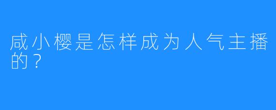 咸小樱是怎样成为人气主播的？