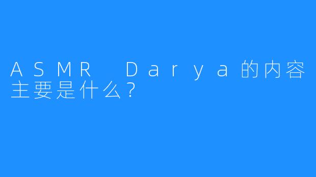 ASMR Darya的内容主要是什么？