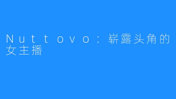 Nuttovo：崭露头角的女主播